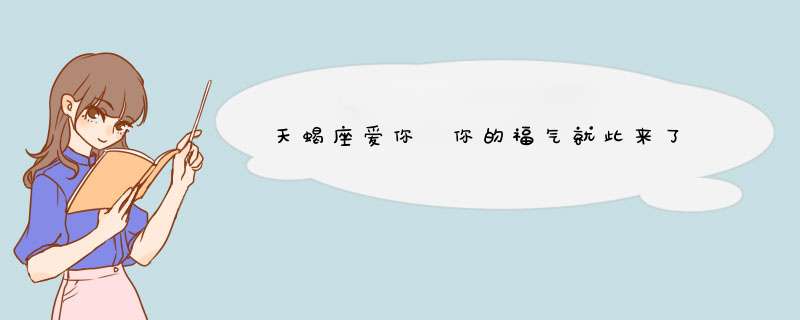 天蝎座爱你 你的福气就此来了